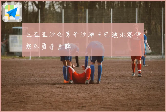 三亚亚沙会男子沙滩卡巴迪比赛伊朗队勇夺金牌