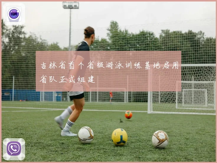 吉林省首个省级游泳训练基地启用省队正式组建
