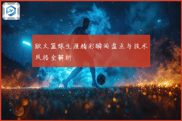 欧文篮球生涯精彩瞬间盘点与技术风格全解析