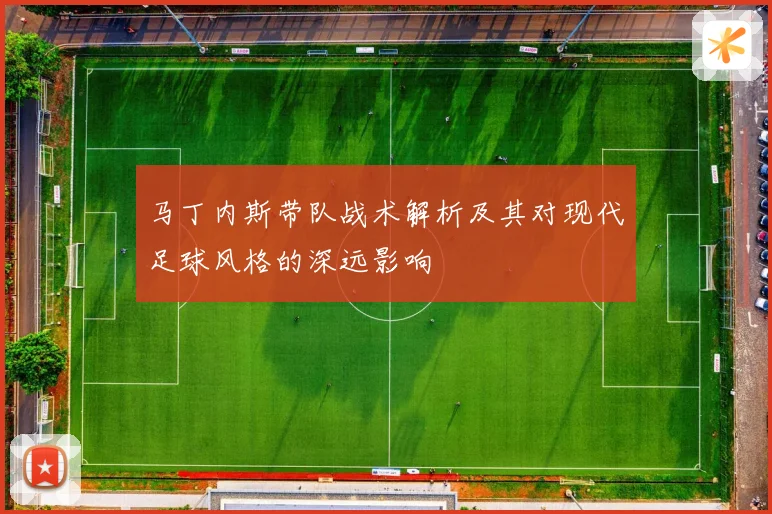 马丁内斯带队战术解析及其对现代足球风格的深远影响