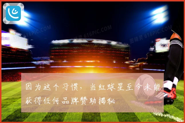 因为这个习惯，当红球星至今未能获得任何品牌赞助揭秘