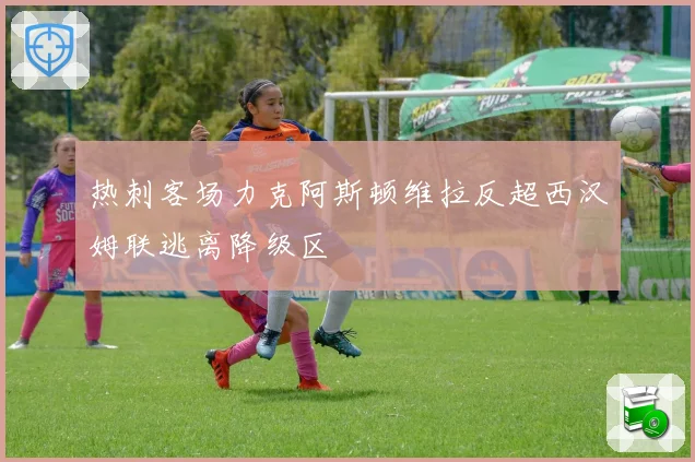 热刺客场力克阿斯顿维拉反超西汉姆联逃离降级区