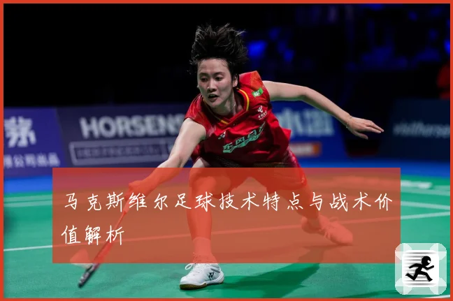马克斯维尔足球技术特点与战术价值解析