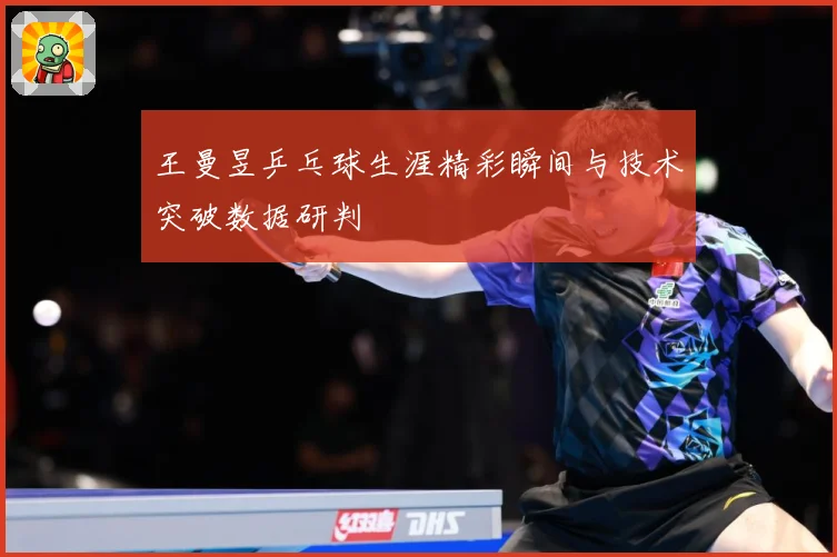 王曼昱乒乓球生涯精彩瞬间与技术突破数据研判