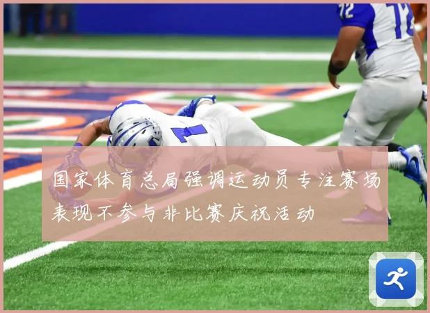 国家体育总局强调运动员专注赛场表现不参与非比赛庆祝活动