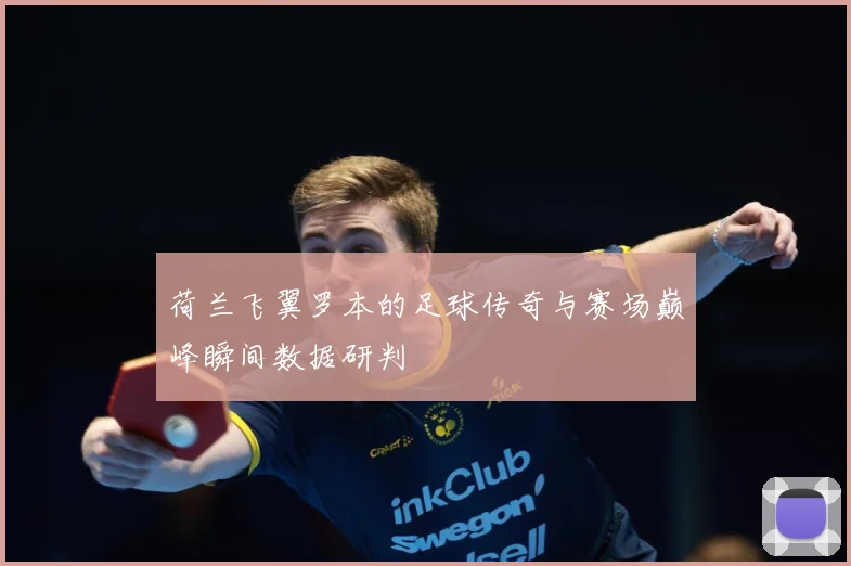 荷兰飞翼罗本的足球传奇与赛场巅峰瞬间数据研判