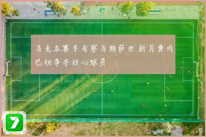 马竞本赛季考察马朗萨尔 新月费内巴切争夺核心球员