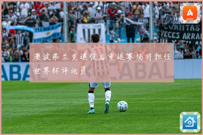 澳波弗兰克退役后重返赛场将担任世界杯评论员