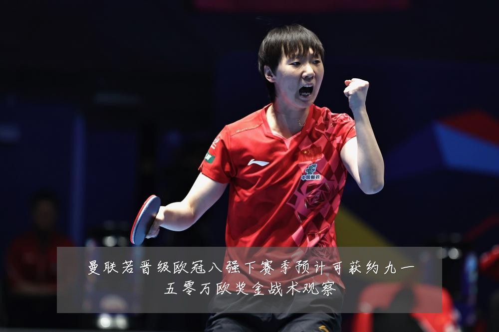 曼联若晋级欧冠八强下赛季预计可获约九一五零万欧奖金战术观察