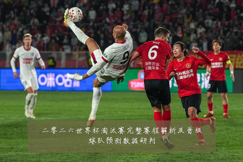 二零二六世界杯淘汰赛完整赛程解析及晋级球队预测数据研判