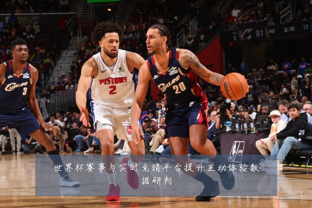 世界杯赛事与实时竞猜平台提升互动体验数据研判