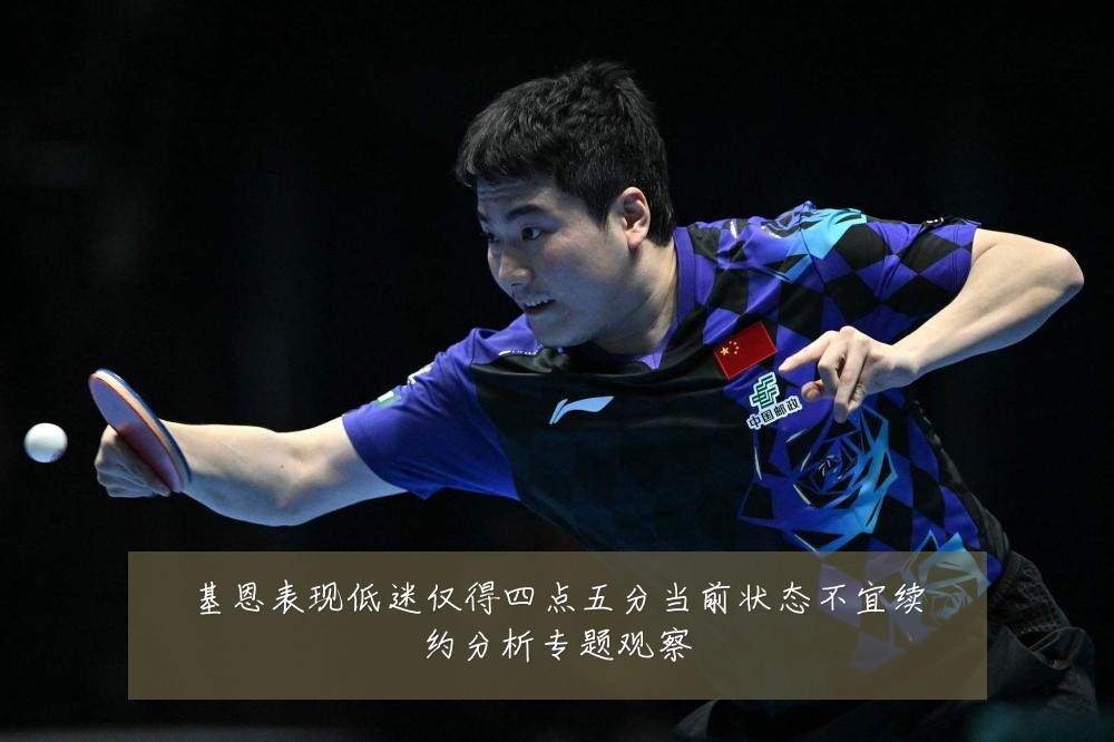 基恩表现低迷仅得四点五分当前状态不宜续约分析专题观察
