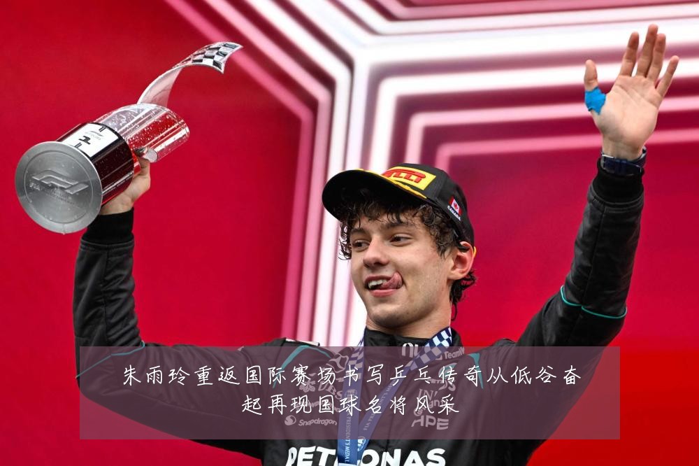 朱雨玲重返国际赛场书写乒乓传奇从低谷奋起再现国球名将风采