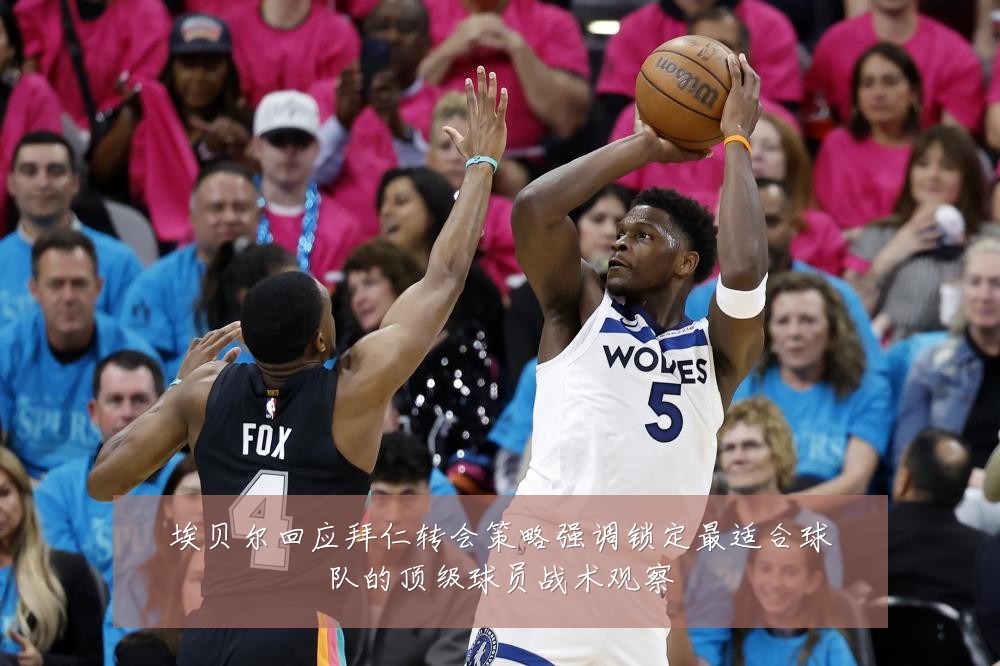 埃贝尔回应拜仁转会策略强调锁定最适合球队的顶级球员战术观察