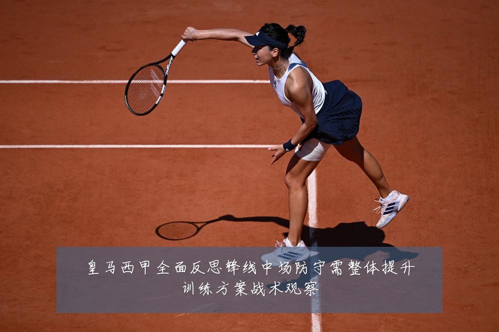 皇马西甲全面反思锋线中场防守需整体提升训练方案战术观察