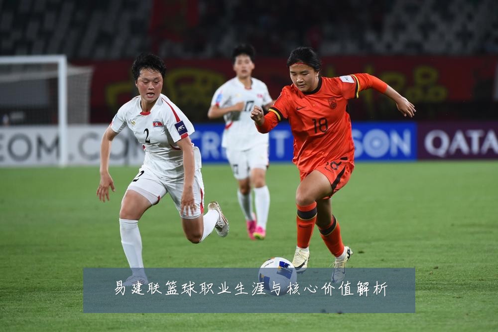 易建联篮球职业生涯与核心价值解析